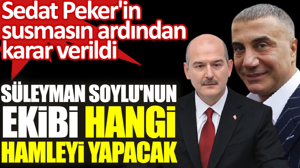 Süleyman Soylu'nun ekibi hangi hamleyi yapacak. Sedat Peker'in susmasın ardından karar verildi