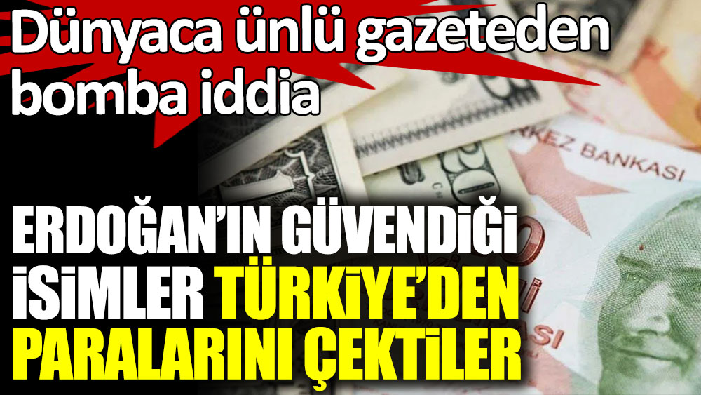 Erdoğan'ın güvendiği isimler, Türkiye'den paralarını çektiler