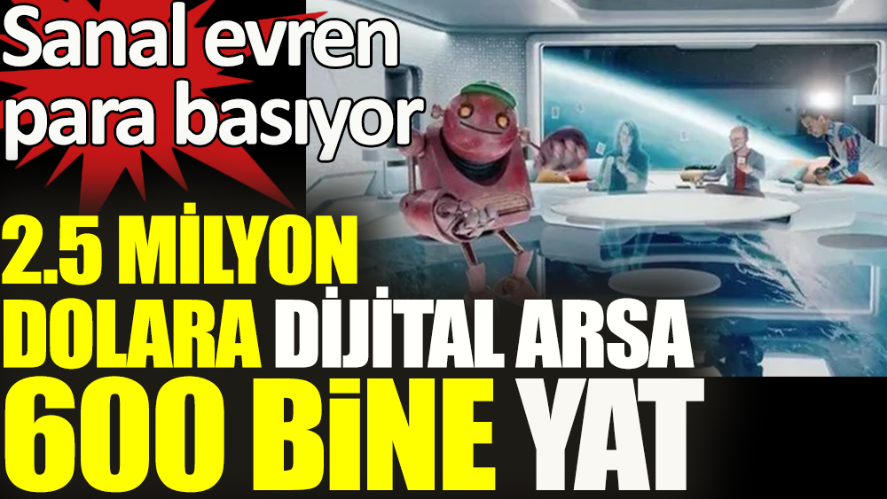 2.5 milyon dolara arsa, 600 bine yat. Metaverse dijital arsa 2.5 milyon dolara satıldı