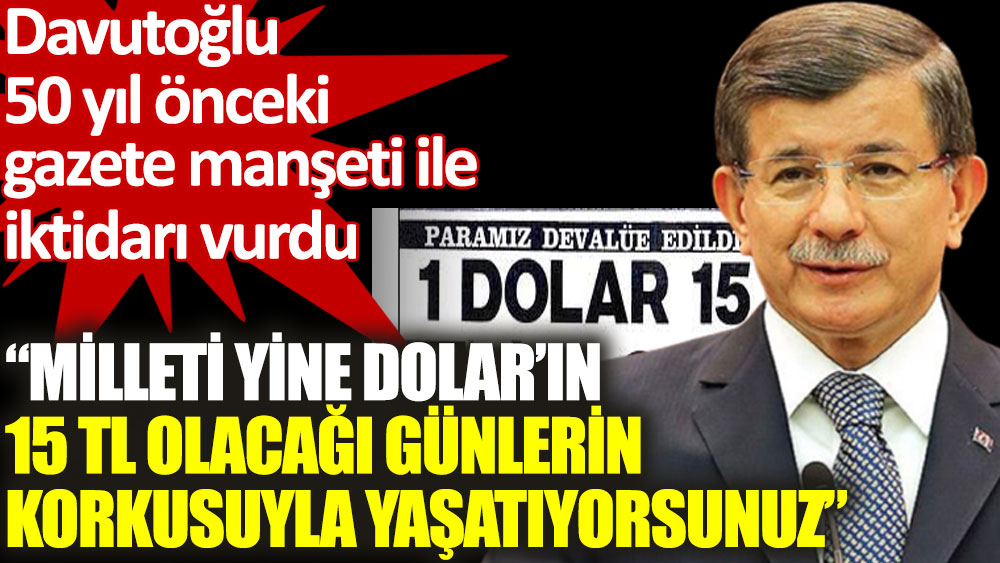 Davutoğlu: Milleti Dolar'ın 15 TL olacağı günlerin korkusuyla yaşatıyorsunuz!