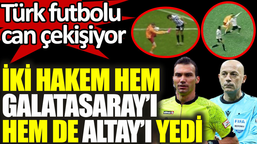 Cüneyt Çakır ile Bahattin Şimşek hem Galatasaray'ı hem Altay'ı yedi. Türk futbolu can çekişiyor