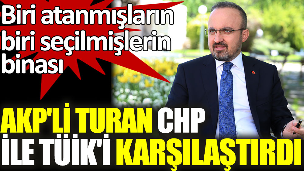AKP'li Turan CHP ile TÜİK'i karşılaştırdı. Biri atanmışların biri seçilmişlerin binası