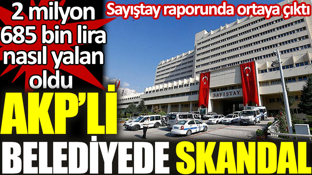 AKP’li belediyede büyük skandal. 2 milyon 685 bin TL nasıl yalan oldu. Sayıştay raporunda ortaya çıktı