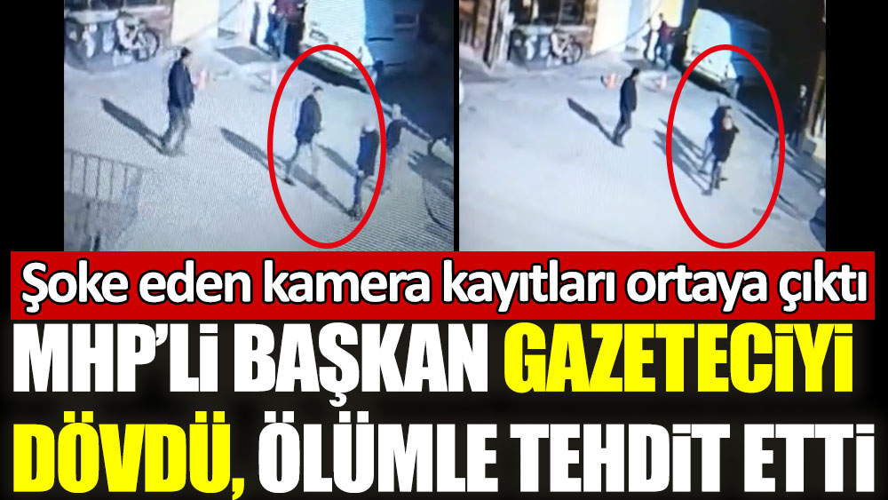 MHP’li başkan caddenin ortasında gazeteciyi dövdü, ölümle tehdit etti! Şoke eden kamera kayıtları ortaya çıktı
