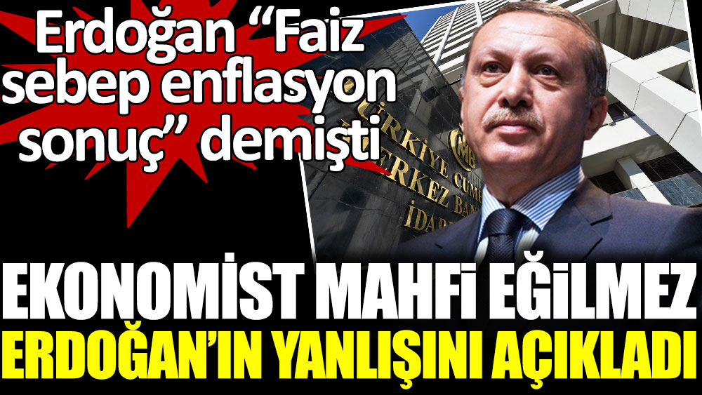 Mahfi Eğilmez, "Faiz sebep enflasyon sonuç" diyen Erdoğan'ın yanlışını açıkladı