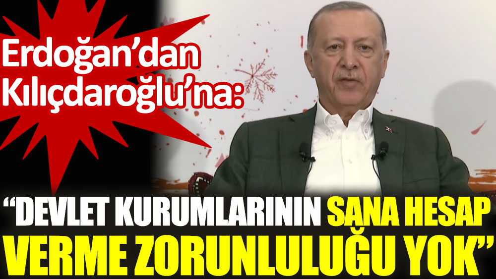 Erdoğan'dan Kılıçdaroğlu’na: Devlet kurumlarının sana hesap verme zorunluluğu yok