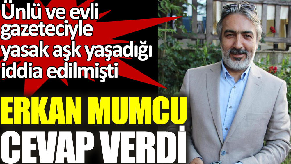 Ünlü ve evli gazeteciyle yasak aşk yaşadığı iddia edilen Erkan Mumcu ilk kez sessizliğini bozdu