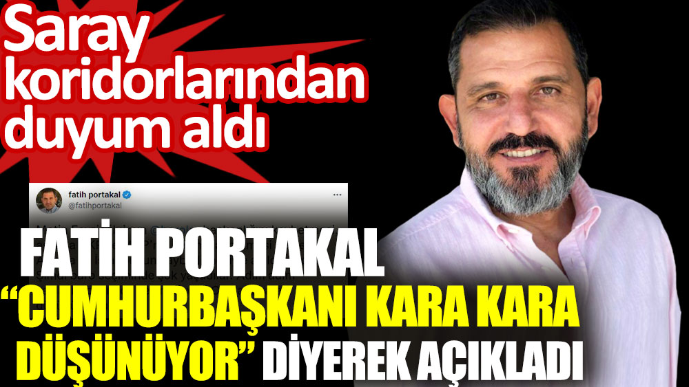 Fatih Portakal Cumhurbaşkanı kara kara düşünüyor diyerek açıkladı