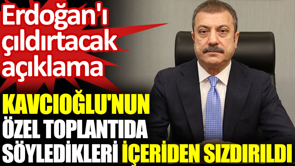 Kavcıoğlu'nun özel toplantıda söylediği faiz açıklamaları içeriden sızdırıldı. Erdoğan'ı çıldırtacak açıklama