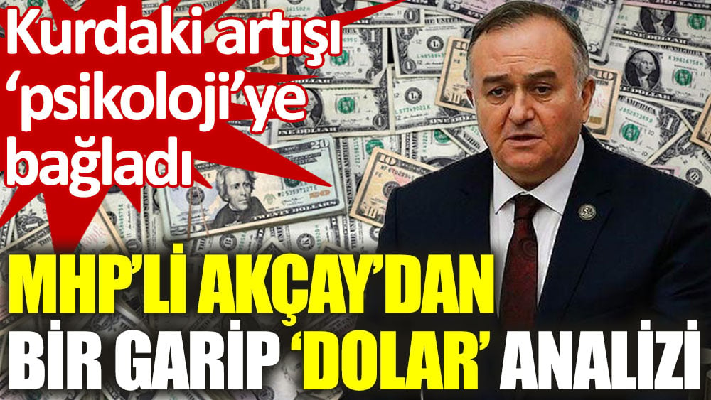 MHP'li Akçay: Dolar psikolojik algı operasyonları neticesinde yükseliyor