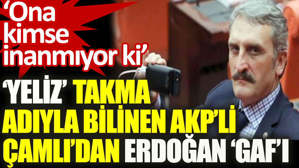 Çamlı'dan büyük Erdoğan 'gaf'ı: Ona kimse inanmıyor ki