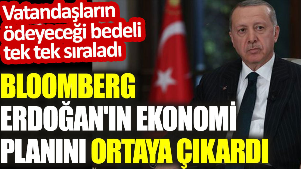 Bloomberg Erdoğan'ın ekonomi planını ortaya çıkardı. Vatandaşların ödeyeceği bedeli tek tek sıraladı