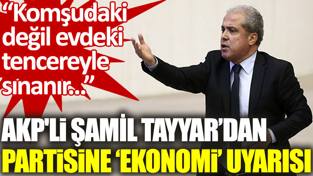 AKP'li Şamil Tayyar: İktidarlar komşudaki değil evdeki tencereyle sınanır