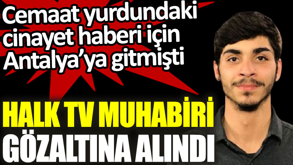 Cemaat yurdundaki cinayet için Antalya’ya giden Halk TV muhabiri Hazar Dost gözaltına alındı
