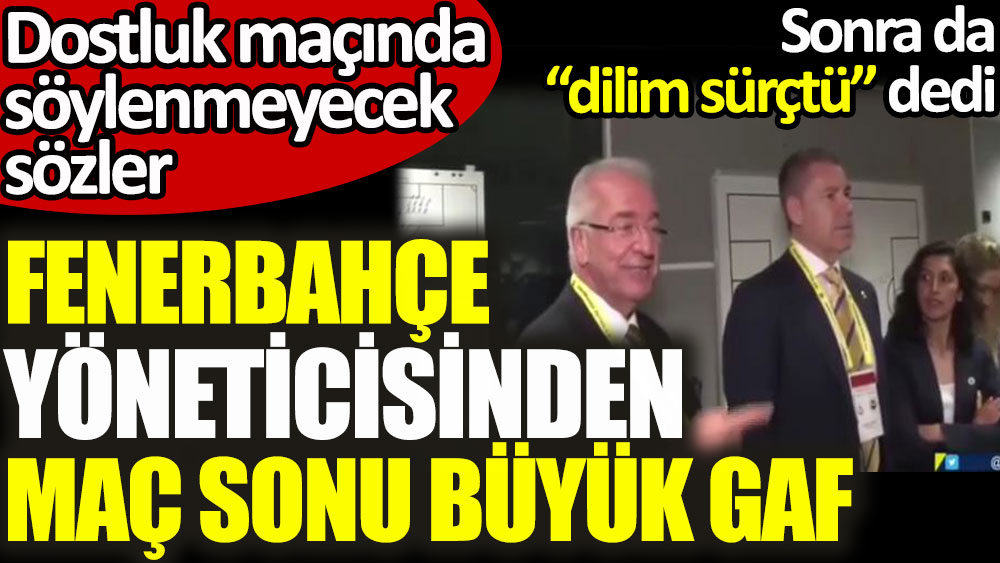Fenerbahçe yöneticisi Erol Bilecik'ten büyük gaf! Dostluk maçından sonra söylenmeyecek sözler