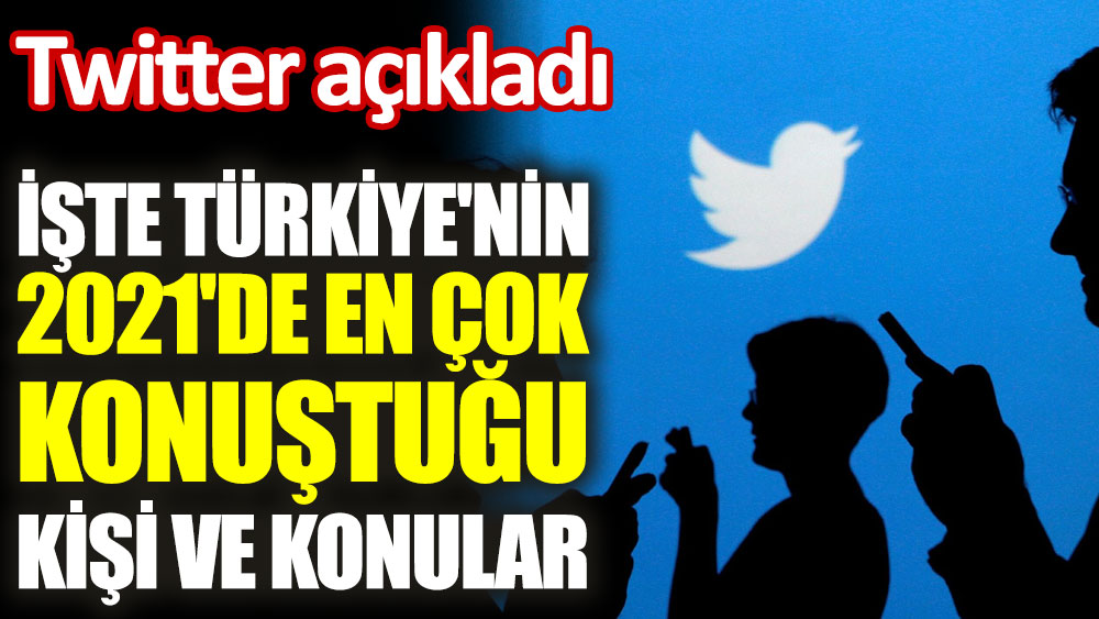 İşte Türkiye'nin 2021'de Twitter'da en çok konuştuğu kişi ve konular