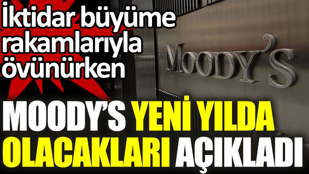 İktidar büyüme rakamlarıyla övünürken, Moody's yeni yılda neler olacağını açıkladı