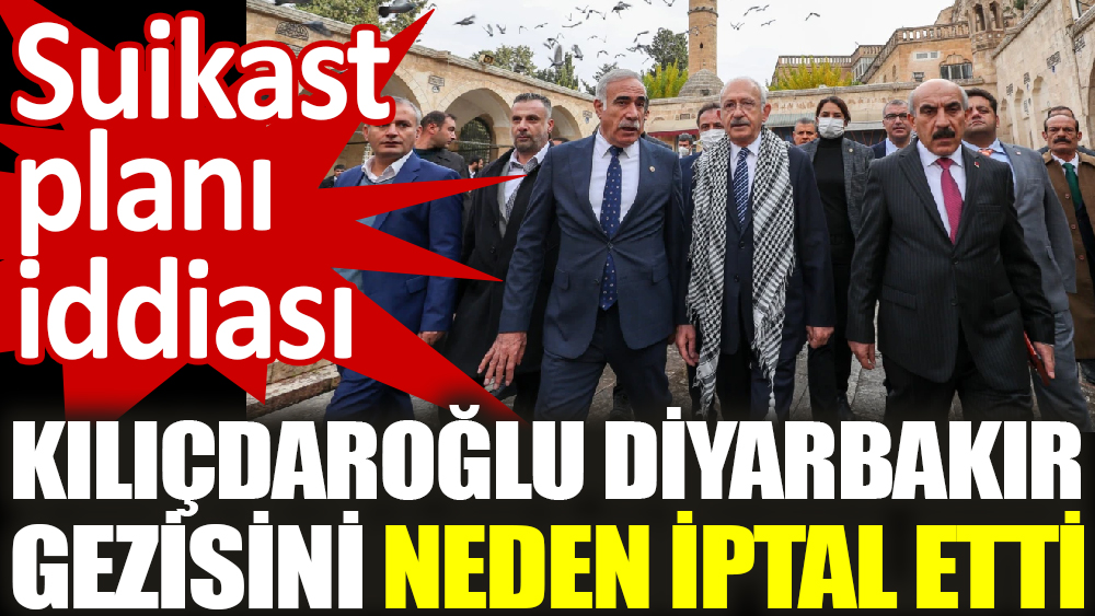 Kılıçdaroğlu Diyarbakır gezisini neden iptal etti