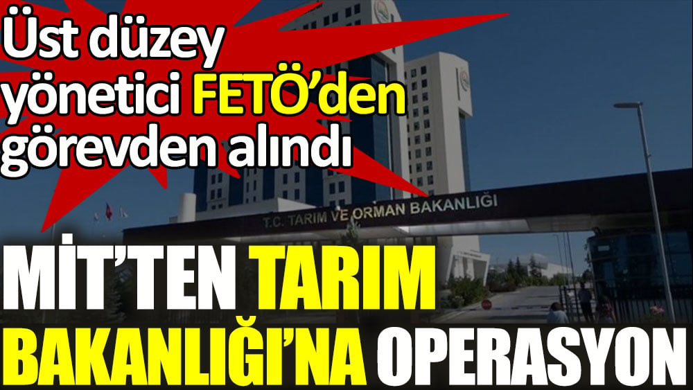 MİT’ten Tarım Bakanlığı’nda operasyon! Üst düzey yönetici FETÖ'den görevden alındı