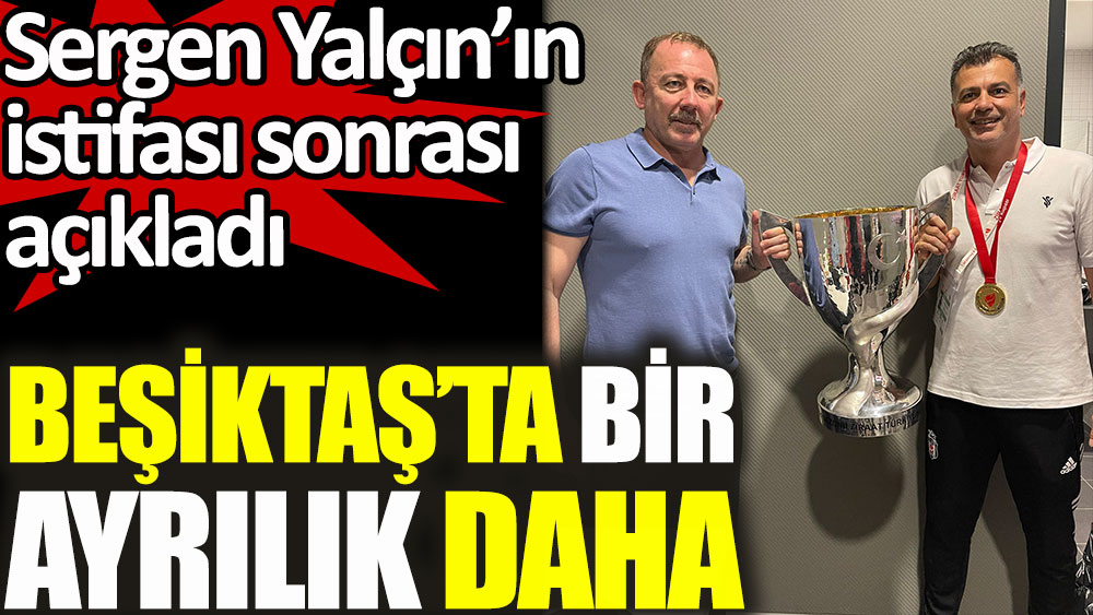 Beşiktaş'ta Sergen Yalçın sonrası bir ayrılık daha!