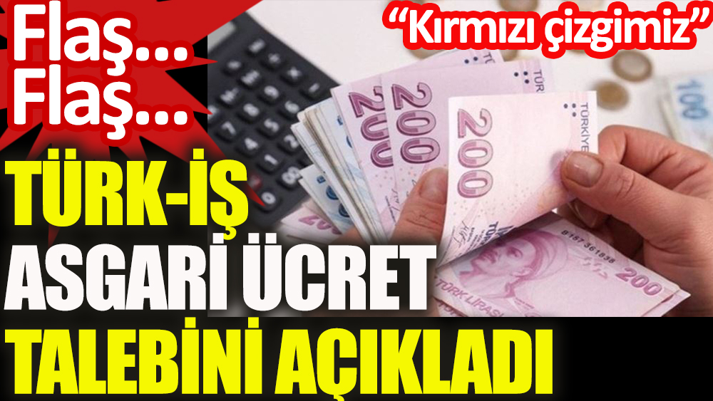 Son dakika | Türk-İş asgari ücret talebini açıkladı