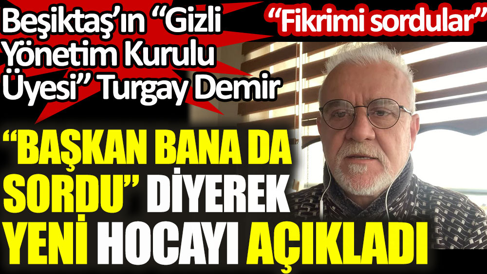 Beşiktaş’ın Gizli Yönetim Kurulu Üyesi Turgay Demir Başkan Çebi bana da sordu diyerek yeni hocayı açıkladı!
