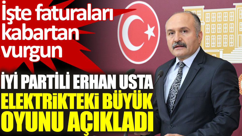 İYİ Partili Erhan Usta elektrik faturalarını kabartan büyük oyunu açıkladı