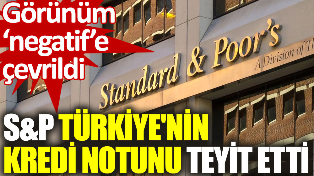 S&P, Türkiye'nin notunu teyit etti, görünümü "negatif"e çevirdi
