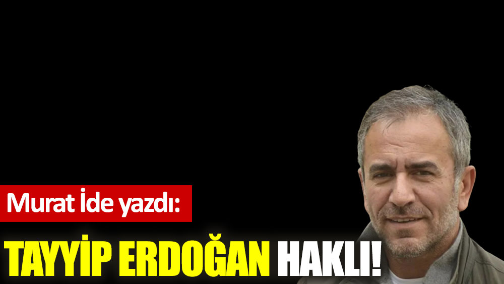 Tayyip Erdoğan haklı!