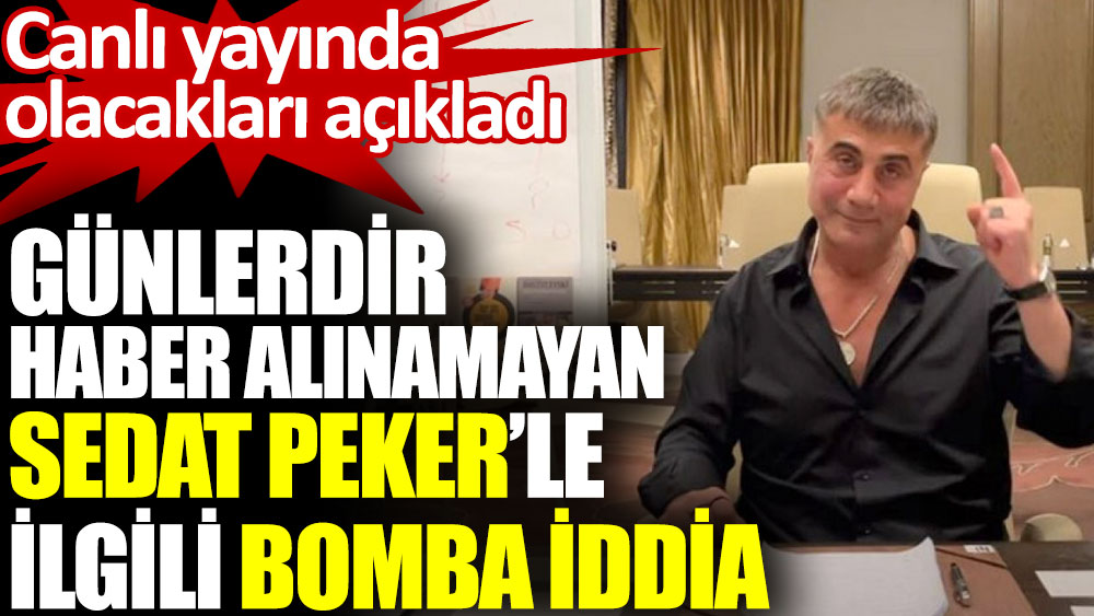 Sedat Peker’le ilgili bomba iddia. Günlerdir haber alınamıyordu