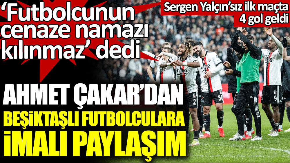 Sergen Yalçın'sız ilk maçın ardından Ahmet Çakar'dan Beşiktaşlı futbolculara imalı paylaşım