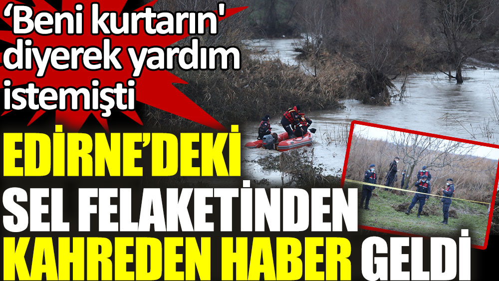 Edirne'deki sel felaketinden kahreden haber geldi