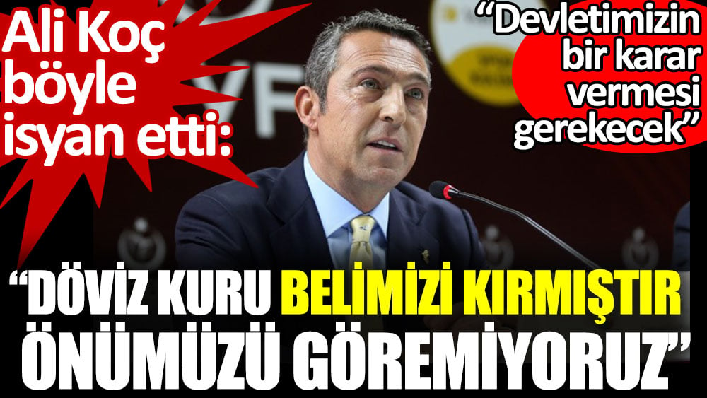 Ali Koç: Döviz kuru belimizi kırmıştır önümüzü göremiyoruz