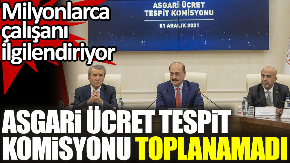 Milyonlarca çalışanın gözü bu toplantıdaydı. Asgari Ücret Tespit Komisyonu toplanamadı