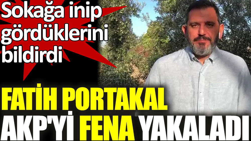 Fatih Portakal AKP'yi fena yakaladı. Sokağa inip gördüklerini bildirdi