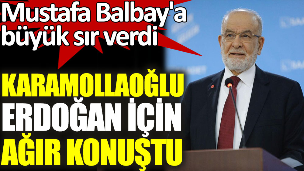 Karamollaoğlu Erdoğan için ağır konuştu. Mustafa Balbay'a büyük sır verdi