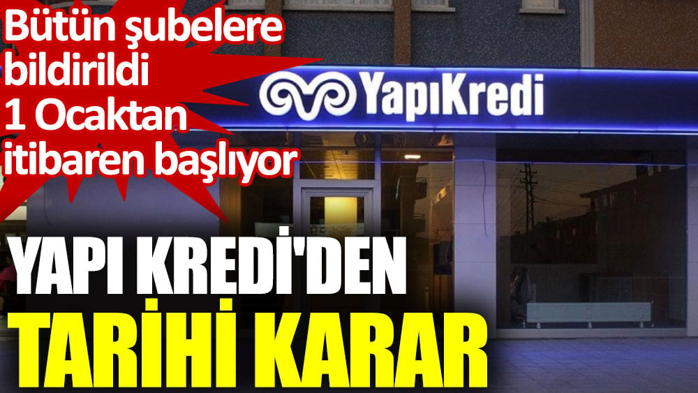 Yapı Kredi'den tarihi karar. 1 ocaktan itibaren başlıyor