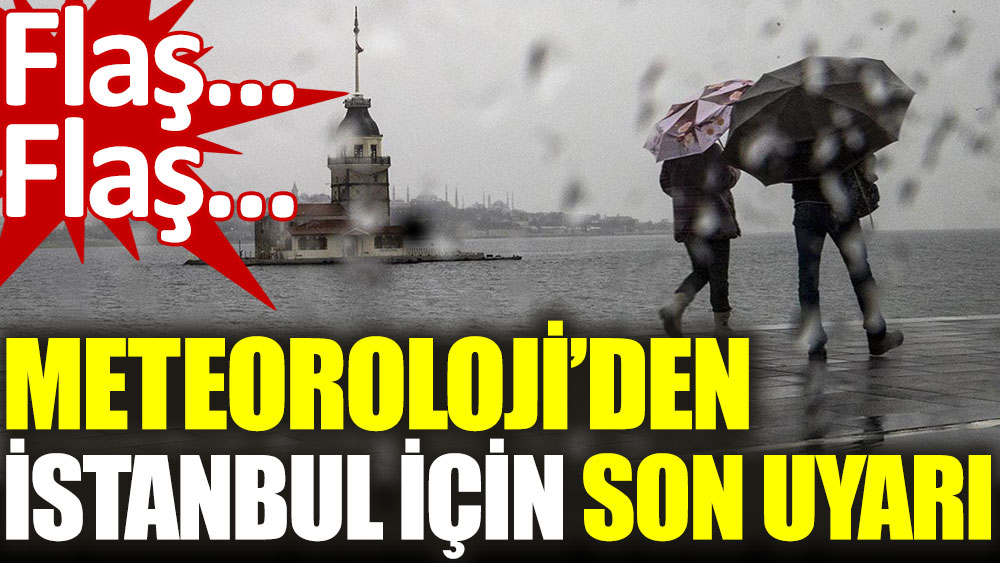 Flaş… Flaş… Flaş… Meteorolojiden İstanbul için son uyarı