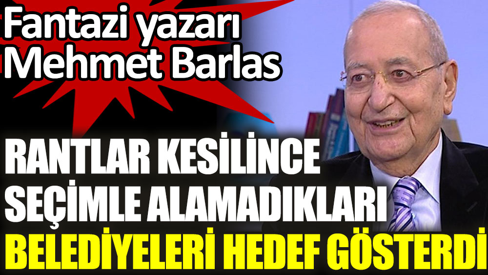Fantazi yazarı Mehmet Barlas, seçimle alamadıkları İstanbul ve İzmir belediyelerini hedef gösterdi
