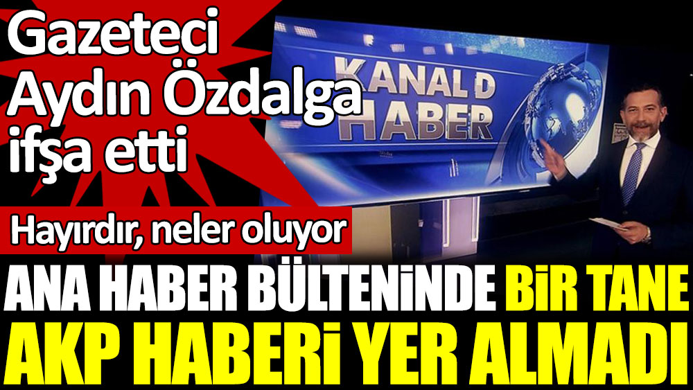 Gazeteci Aydın Özdalga ifşa etti. Kanal D Ana Haber'in bülteninde bir tane AKP haberi yer almadı. Hayırdır neler oluyor