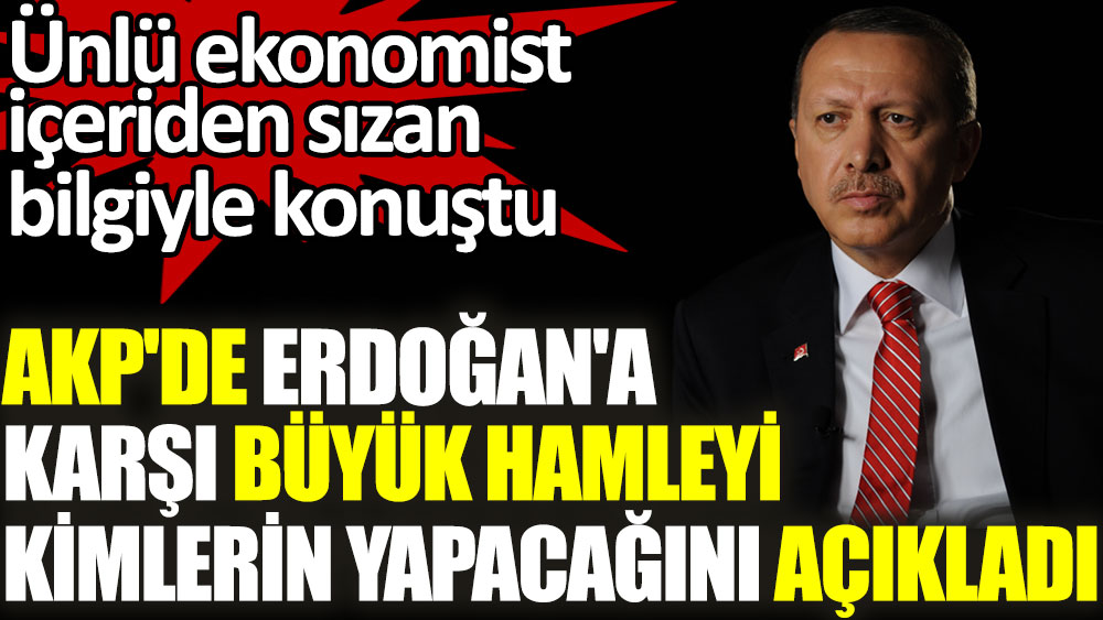 AKP'de Erdoğan'a karşı büyük hamleyi kimler yapacak. Ünlü ekonomist içeriden sızan bilgiyi açıkladı