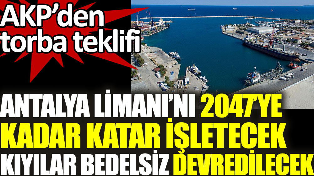 AKP'den torba teklifi: Antalya Limanı'nı 2047'ye kadar Katar işletecek, kıyılar bedelsiz devredilecek