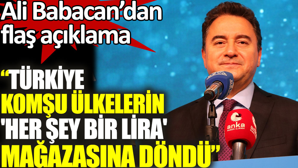 Ali Babacan'dan flaş açıklama: Türkiye komşu ülkelerin her şey bir lira mağazasına döndü