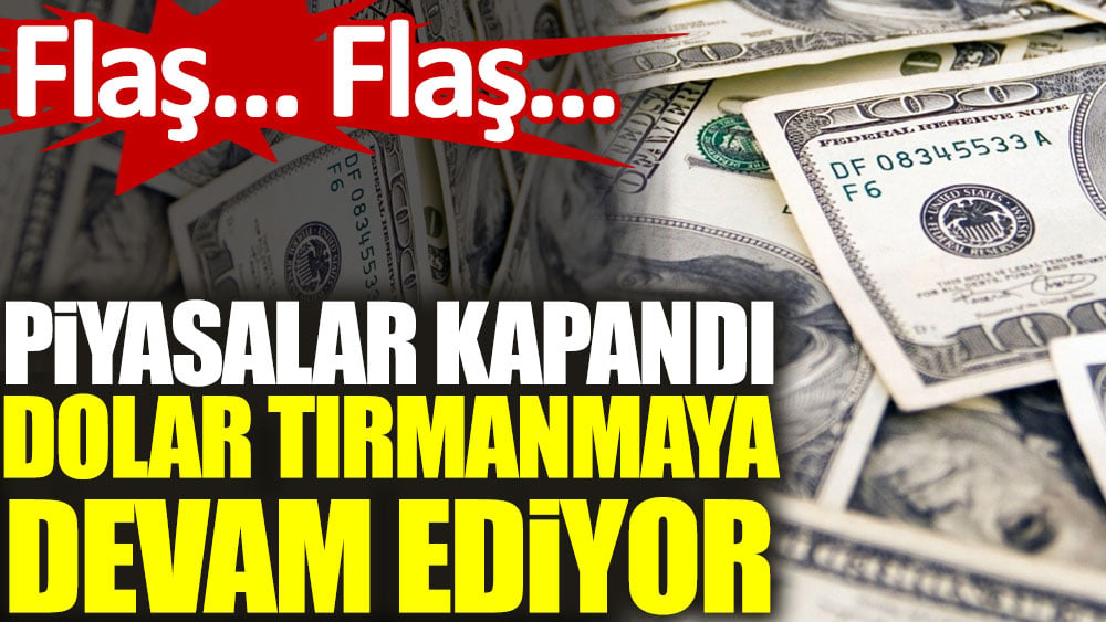 Piyasalar kapandı dolar tırmanmaya devam etti