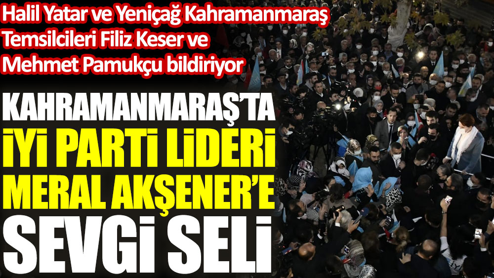 Kahramanmaraş’ta İYİ Parti lideri Meral Akşener’e sevgi seli
