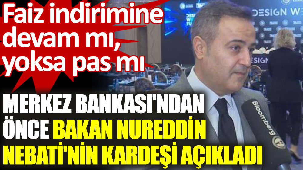 Bakan Nebati'nin kardeşinden faiz yorumu: Bir puan indirim yapılacaktır