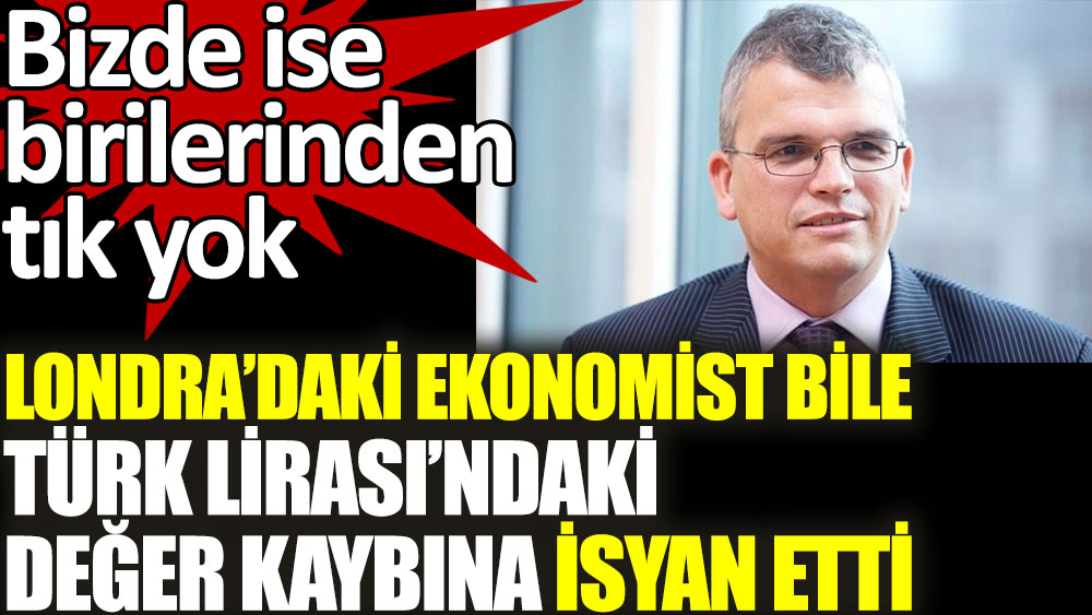 Londra'daki ekonomist bile Türk Lirası'ndaki değer kaybına isyan etti