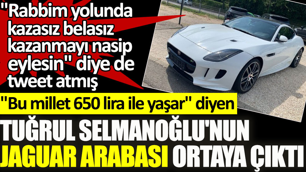 "Bu millet 650 lira ile yaşar" diyen Tuğrul Selmanoğlu'nun Jaguar marka arabası ortaya çıktı