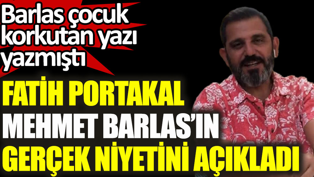 Fatih Portakal, Mehmet Barlas'ın gerçek niyetini açıkladı! Barlas çocuk korkutan yazı yazmıştı