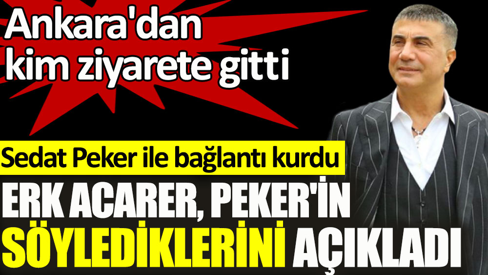 Sedat Peker'le dün bağlantı kuran Erk Acarer, Peker'in söylediklerini açıkladı. Ankara'dan çok önemli biri ziyaret etti